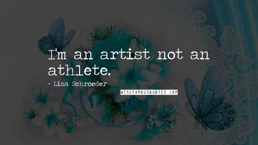 Lisa Schroeder Quotes: I'm an artist not an athlete.