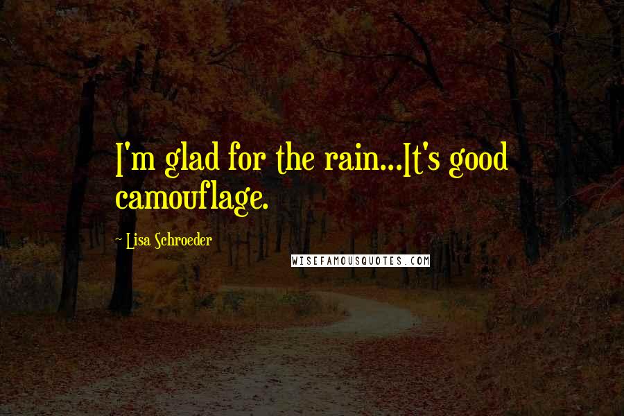 Lisa Schroeder Quotes: I'm glad for the rain...It's good camouflage.