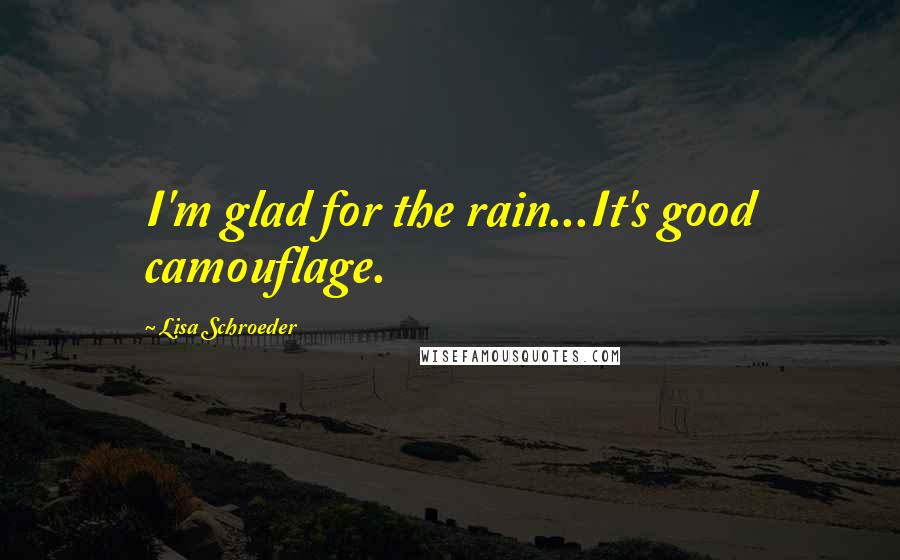 Lisa Schroeder Quotes: I'm glad for the rain...It's good camouflage.