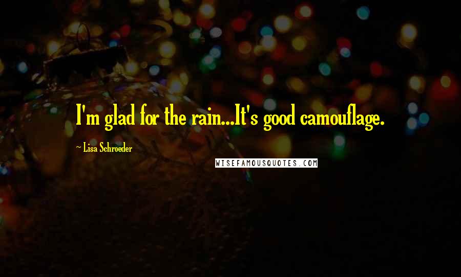 Lisa Schroeder Quotes: I'm glad for the rain...It's good camouflage.