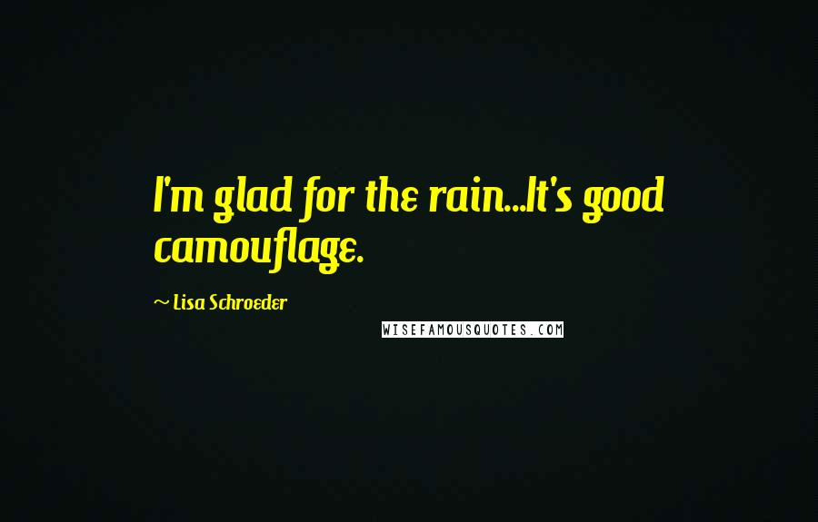 Lisa Schroeder Quotes: I'm glad for the rain...It's good camouflage.