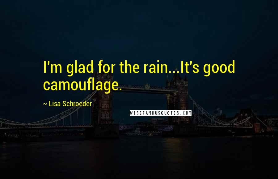 Lisa Schroeder Quotes: I'm glad for the rain...It's good camouflage.