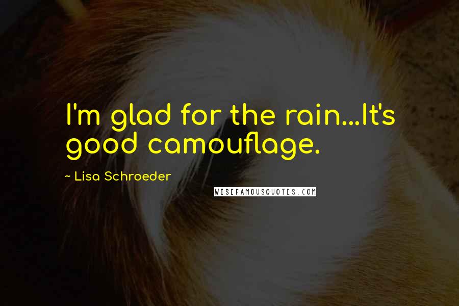 Lisa Schroeder Quotes: I'm glad for the rain...It's good camouflage.