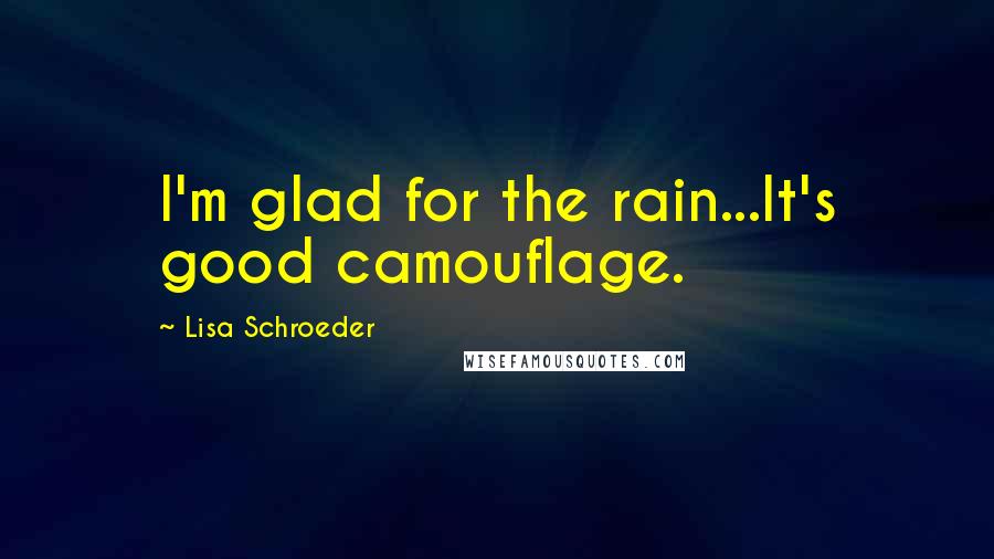 Lisa Schroeder Quotes: I'm glad for the rain...It's good camouflage.