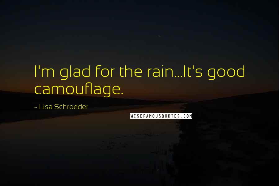 Lisa Schroeder Quotes: I'm glad for the rain...It's good camouflage.