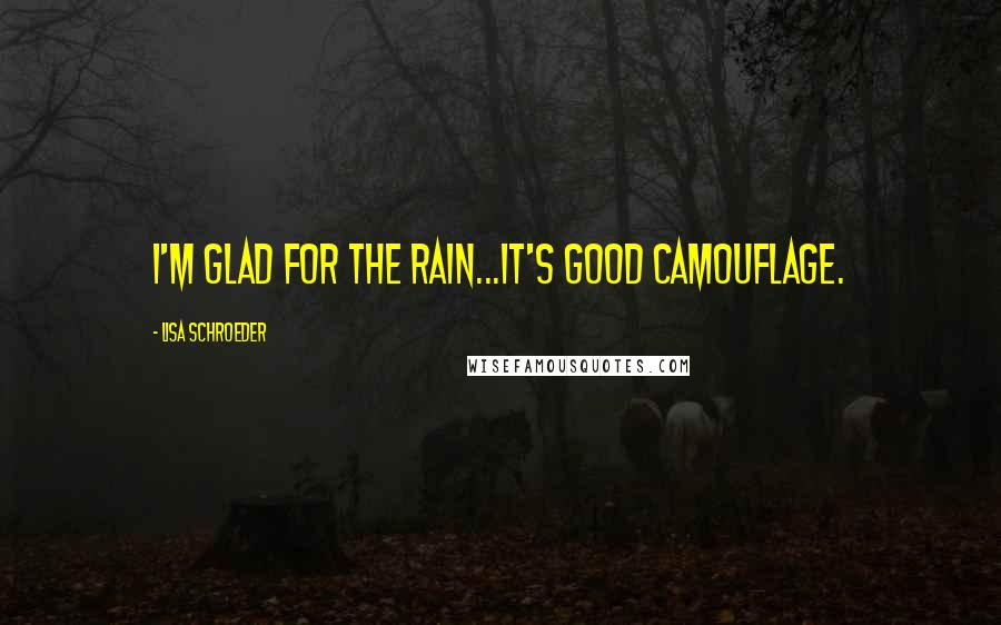 Lisa Schroeder Quotes: I'm glad for the rain...It's good camouflage.