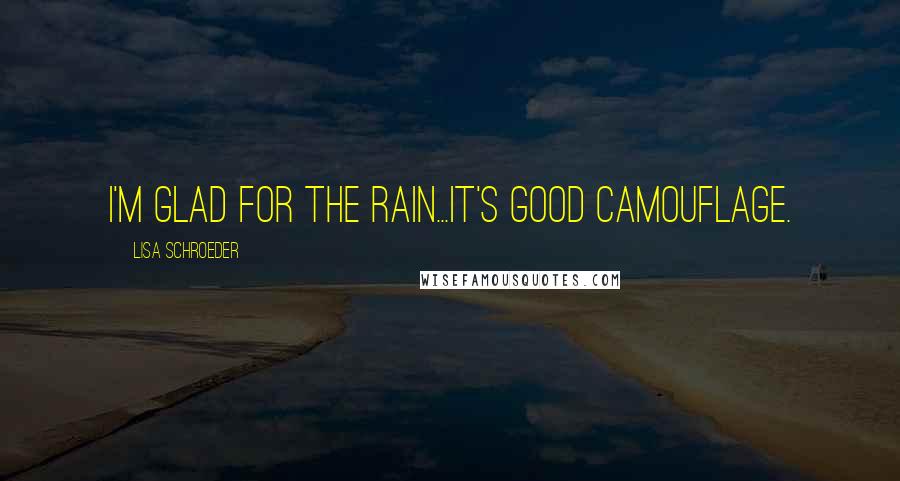 Lisa Schroeder Quotes: I'm glad for the rain...It's good camouflage.