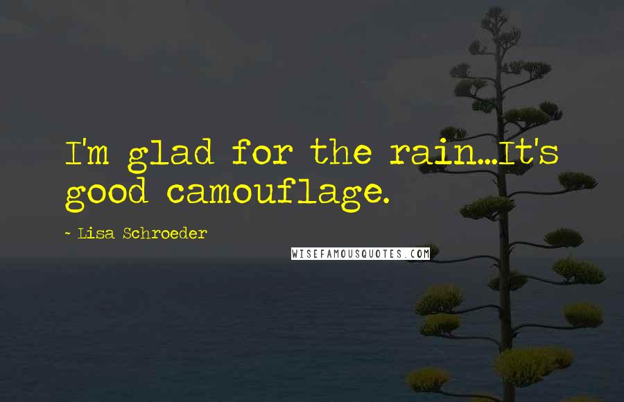 Lisa Schroeder Quotes: I'm glad for the rain...It's good camouflage.