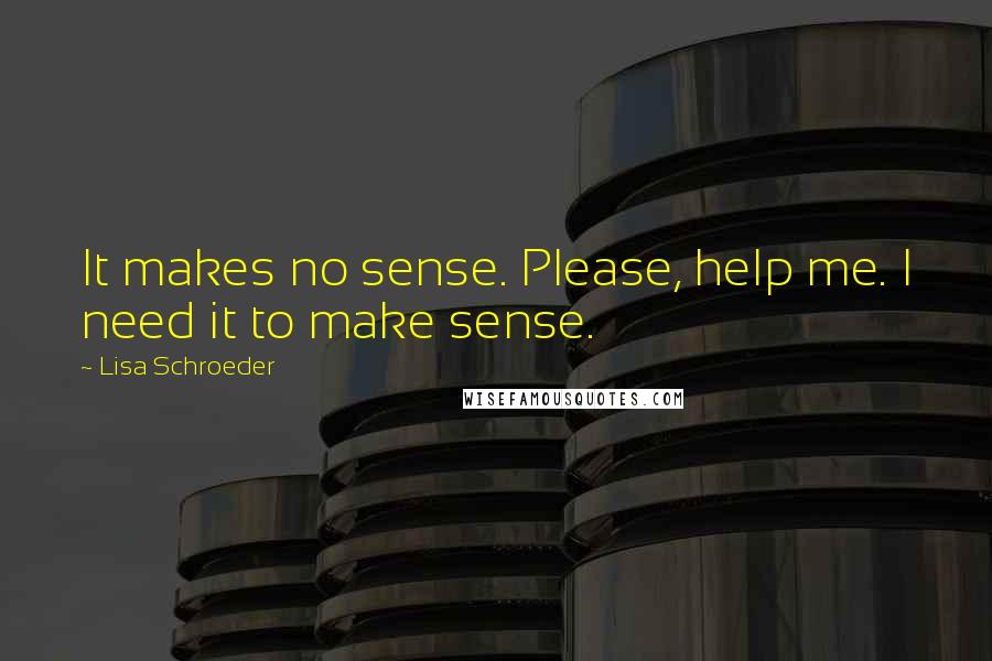 Lisa Schroeder Quotes: It makes no sense. Please, help me. I need it to make sense.