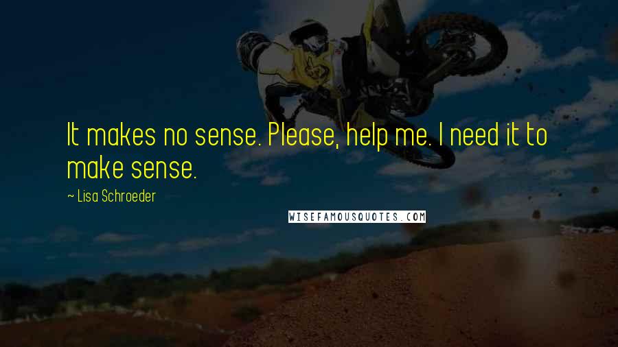 Lisa Schroeder Quotes: It makes no sense. Please, help me. I need it to make sense.