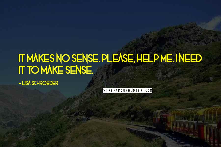 Lisa Schroeder Quotes: It makes no sense. Please, help me. I need it to make sense.