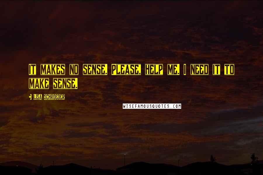 Lisa Schroeder Quotes: It makes no sense. Please, help me. I need it to make sense.