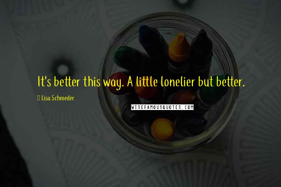 Lisa Schroeder Quotes: It's better this way. A little lonelier but better.