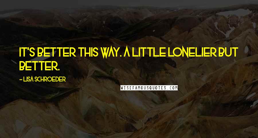 Lisa Schroeder Quotes: It's better this way. A little lonelier but better.