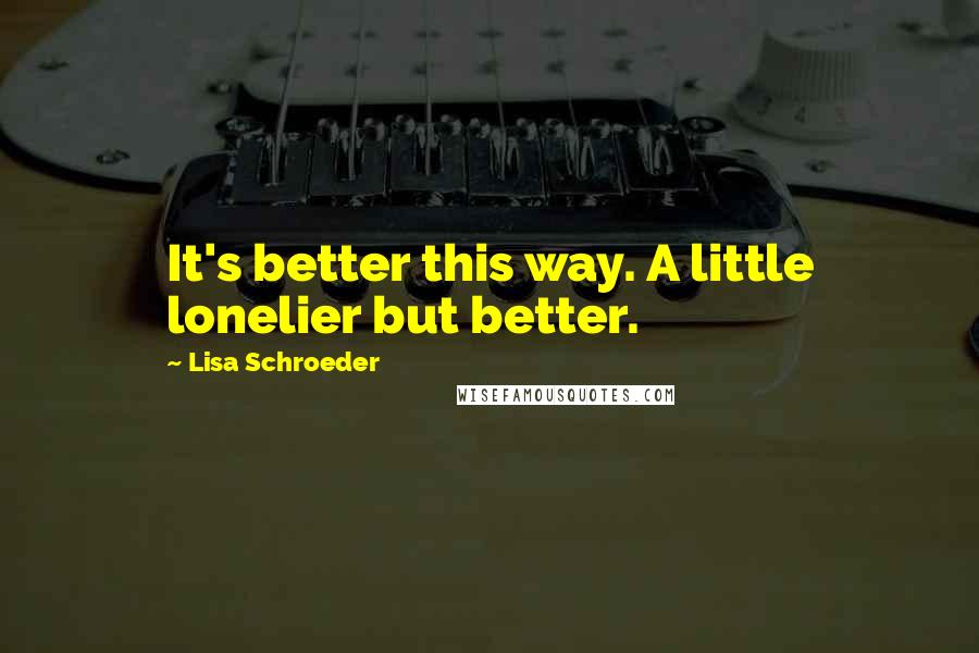 Lisa Schroeder Quotes: It's better this way. A little lonelier but better.