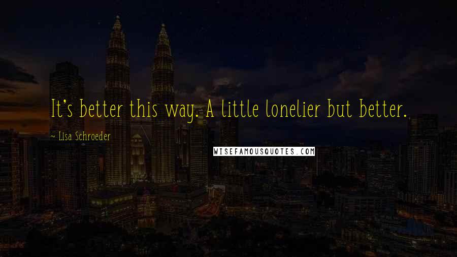 Lisa Schroeder Quotes: It's better this way. A little lonelier but better.