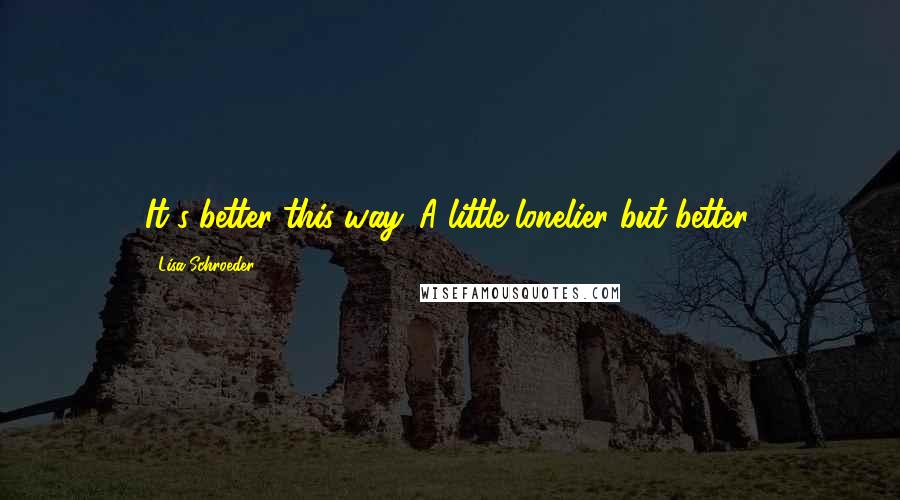 Lisa Schroeder Quotes: It's better this way. A little lonelier but better.