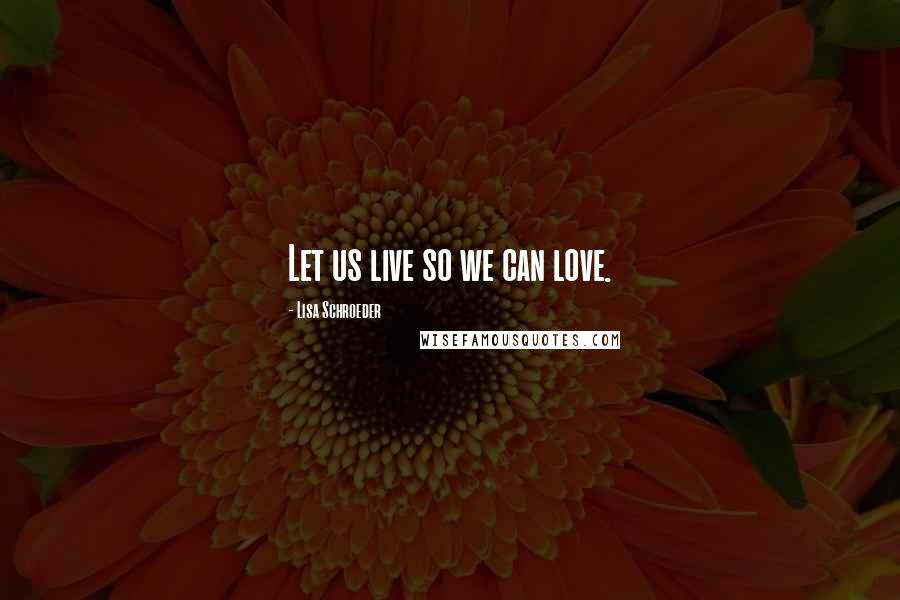 Lisa Schroeder Quotes: Let us live so we can love.