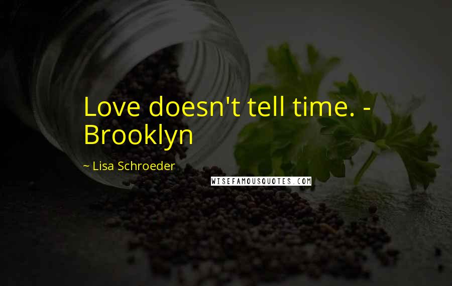 Lisa Schroeder Quotes: Love doesn't tell time. - Brooklyn