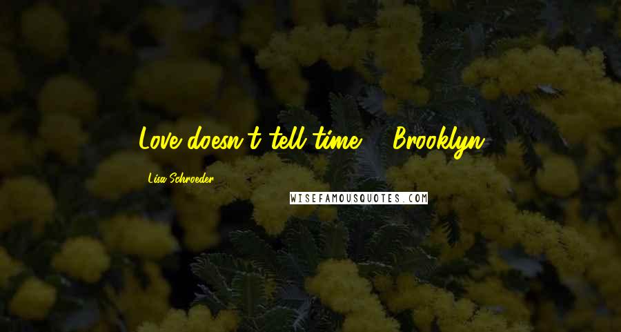 Lisa Schroeder Quotes: Love doesn't tell time. - Brooklyn