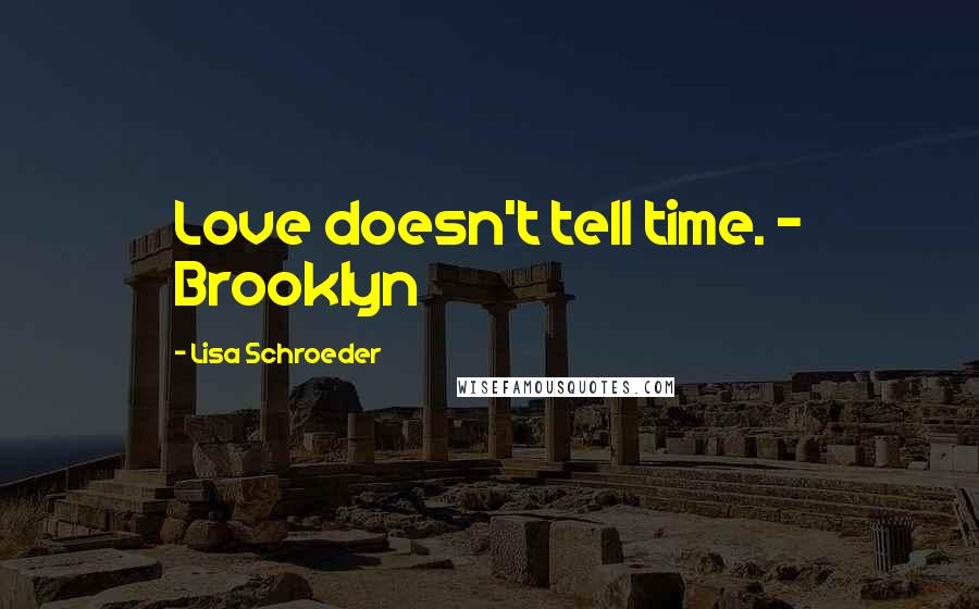 Lisa Schroeder Quotes: Love doesn't tell time. - Brooklyn