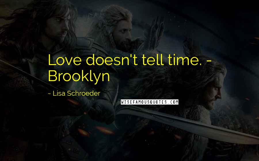 Lisa Schroeder Quotes: Love doesn't tell time. - Brooklyn