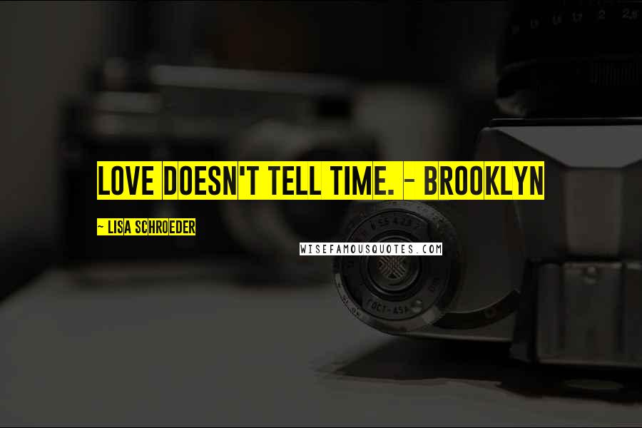 Lisa Schroeder Quotes: Love doesn't tell time. - Brooklyn