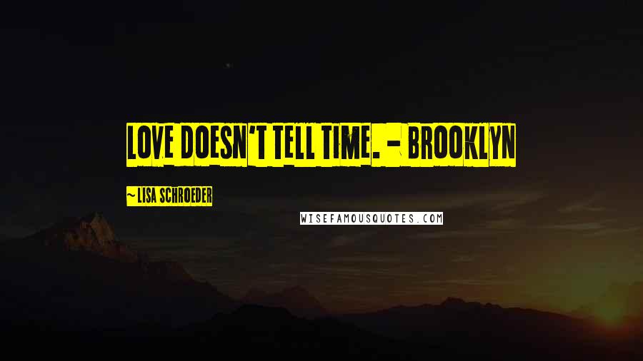 Lisa Schroeder Quotes: Love doesn't tell time. - Brooklyn