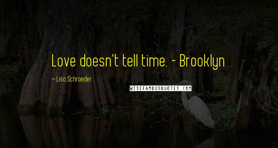 Lisa Schroeder Quotes: Love doesn't tell time. - Brooklyn