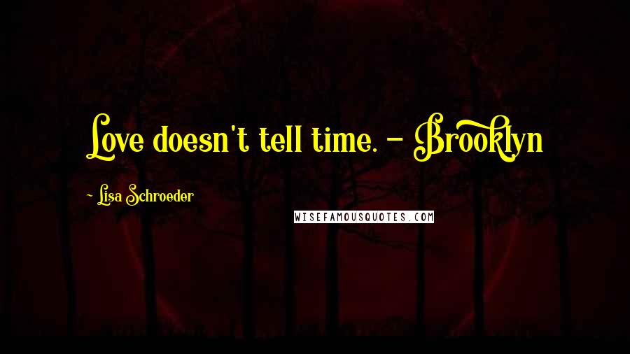 Lisa Schroeder Quotes: Love doesn't tell time. - Brooklyn