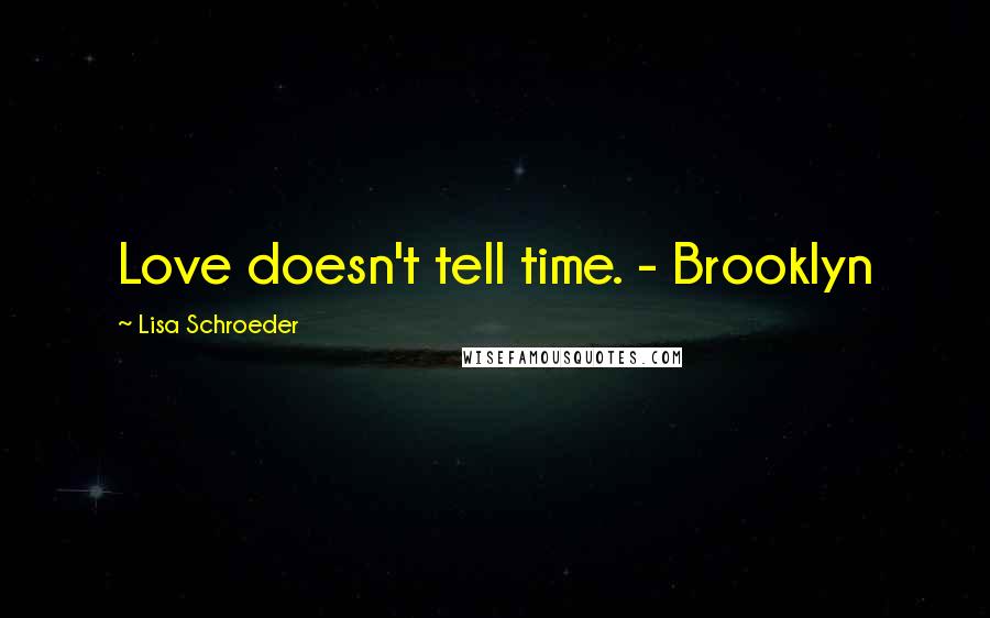 Lisa Schroeder Quotes: Love doesn't tell time. - Brooklyn