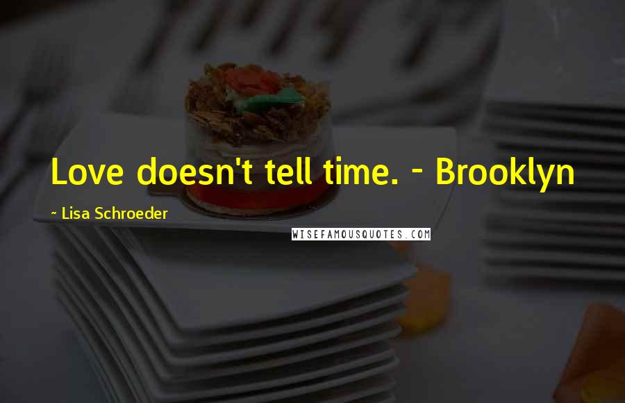 Lisa Schroeder Quotes: Love doesn't tell time. - Brooklyn