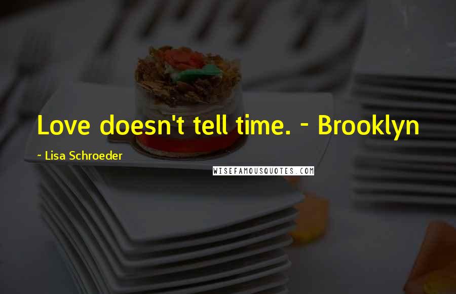 Lisa Schroeder Quotes: Love doesn't tell time. - Brooklyn