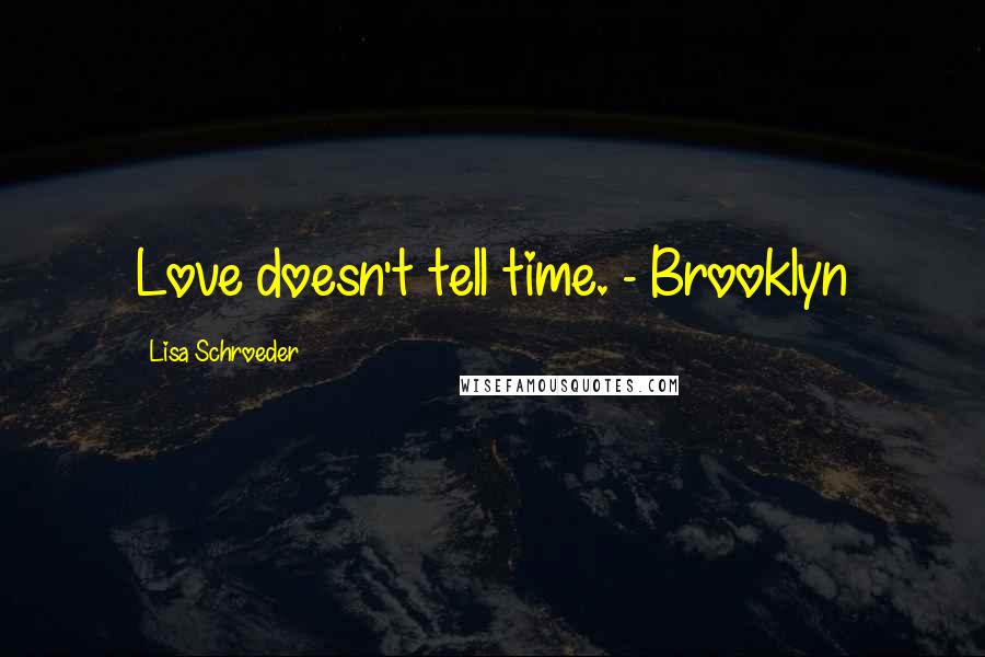 Lisa Schroeder Quotes: Love doesn't tell time. - Brooklyn