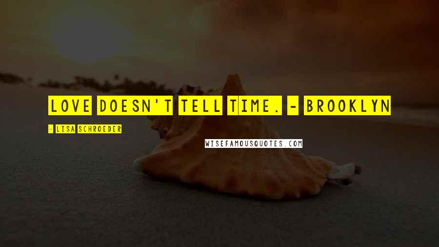 Lisa Schroeder Quotes: Love doesn't tell time. - Brooklyn