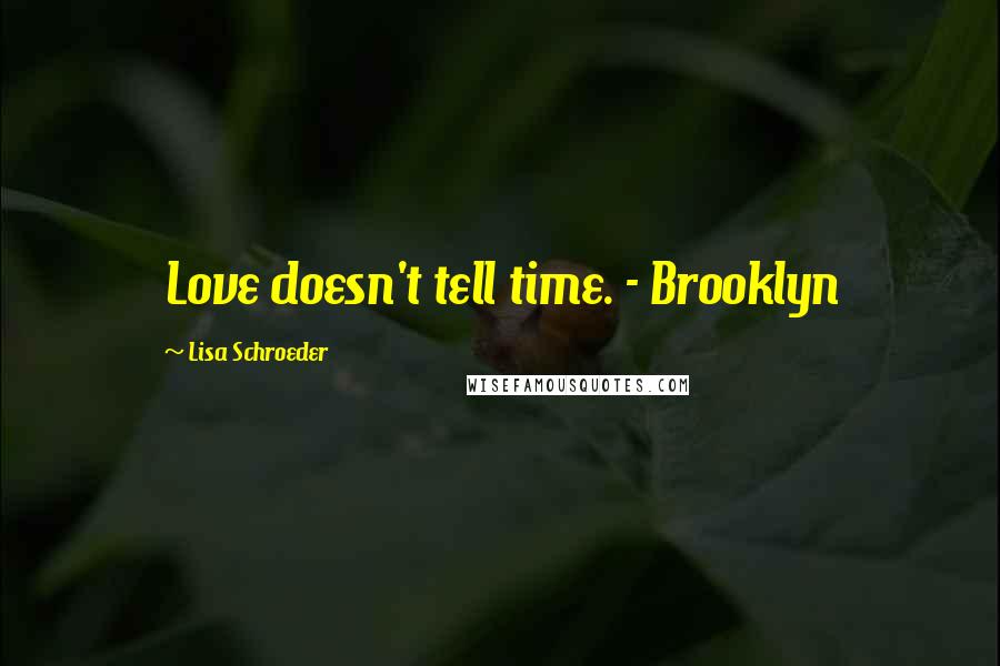 Lisa Schroeder Quotes: Love doesn't tell time. - Brooklyn