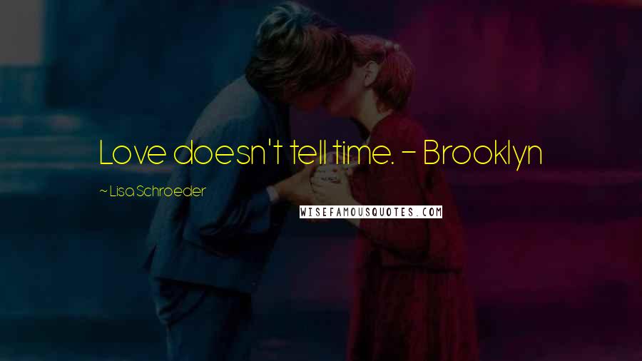 Lisa Schroeder Quotes: Love doesn't tell time. - Brooklyn