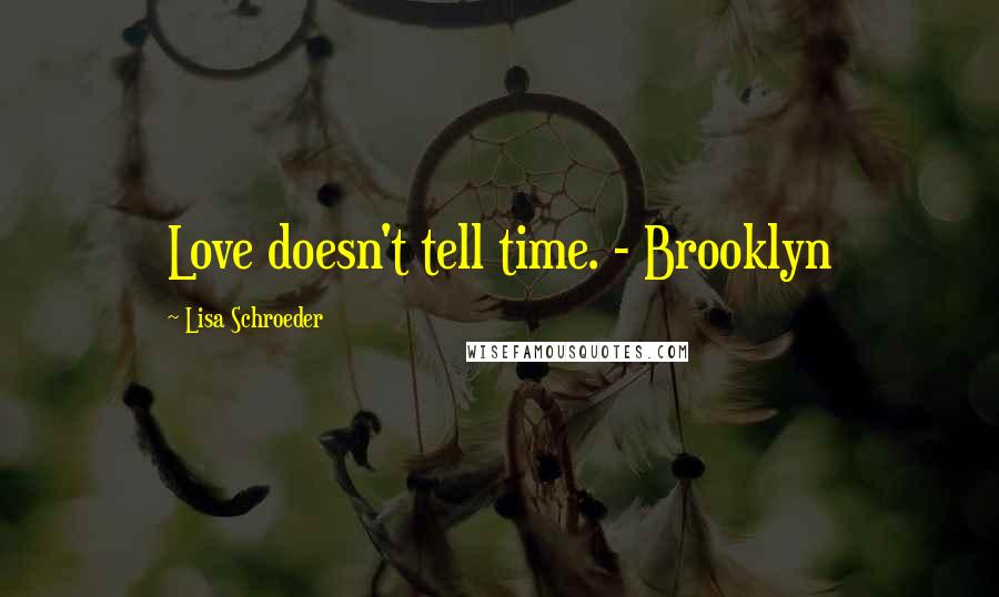 Lisa Schroeder Quotes: Love doesn't tell time. - Brooklyn