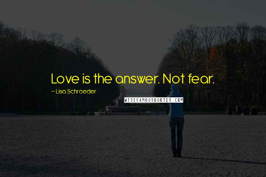 Lisa Schroeder Quotes: Love is the answer. Not fear.