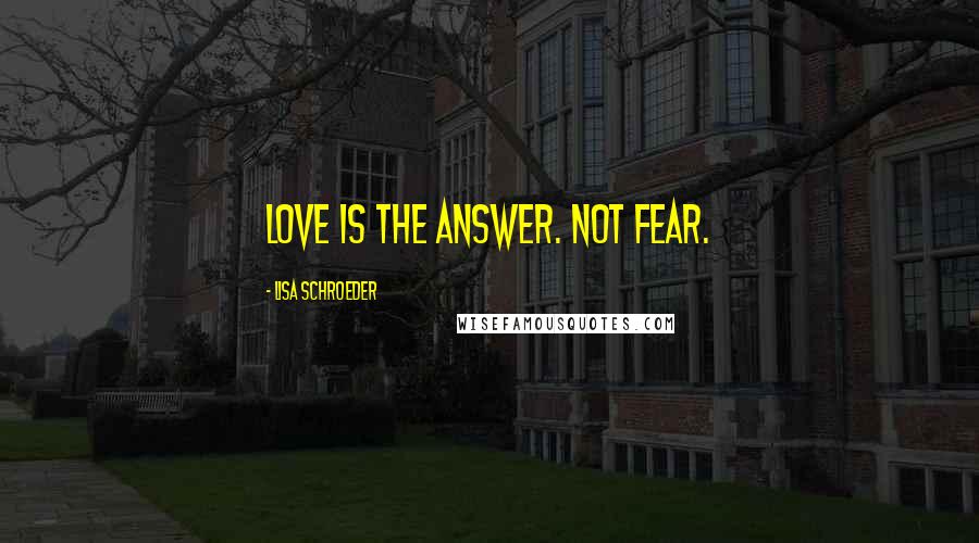 Lisa Schroeder Quotes: Love is the answer. Not fear.