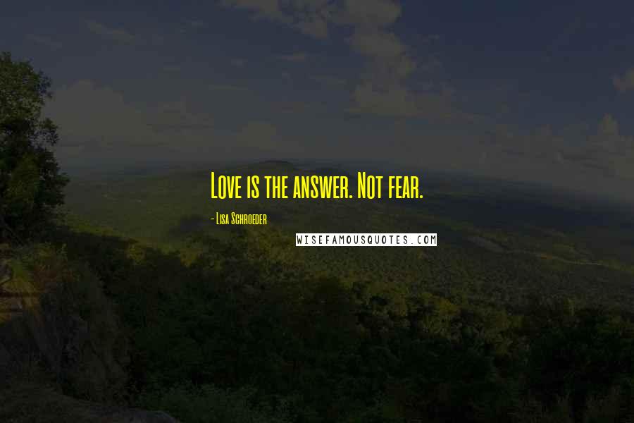 Lisa Schroeder Quotes: Love is the answer. Not fear.