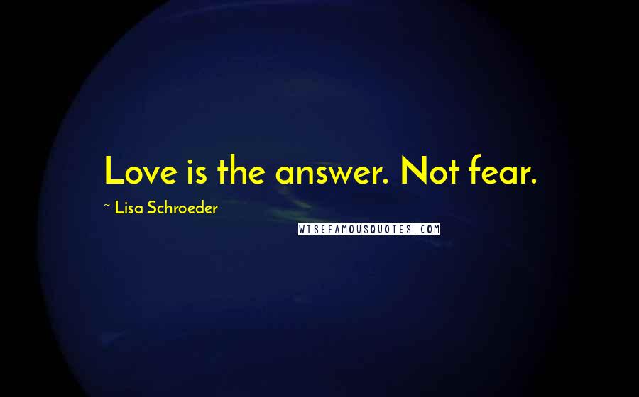 Lisa Schroeder Quotes: Love is the answer. Not fear.