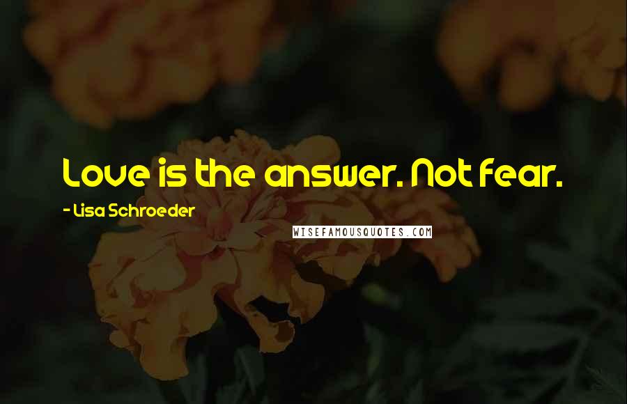 Lisa Schroeder Quotes: Love is the answer. Not fear.