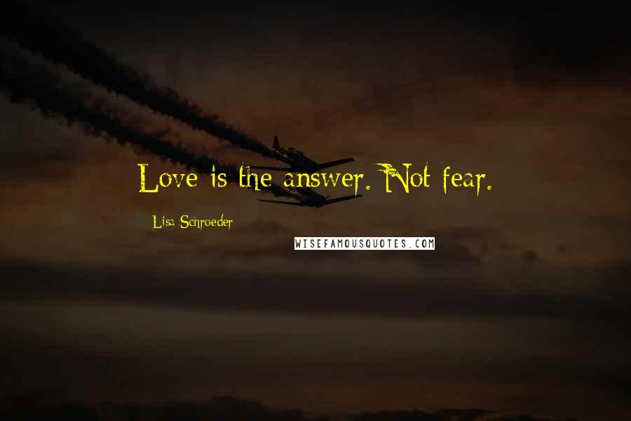Lisa Schroeder Quotes: Love is the answer. Not fear.