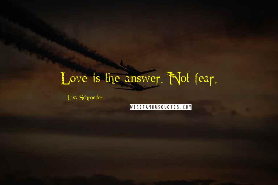 Lisa Schroeder Quotes: Love is the answer. Not fear.