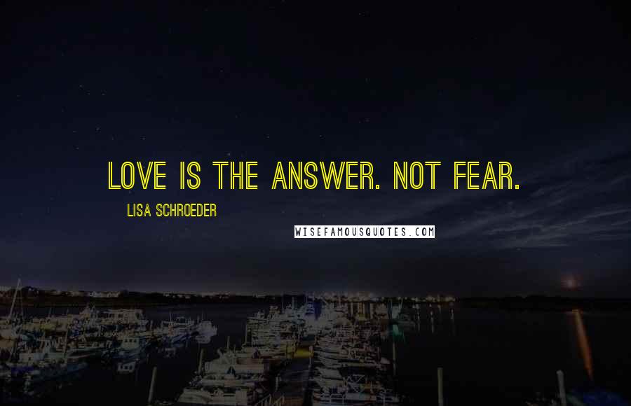 Lisa Schroeder Quotes: Love is the answer. Not fear.