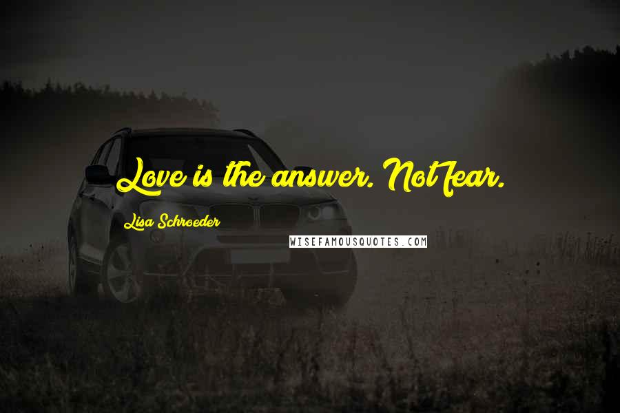 Lisa Schroeder Quotes: Love is the answer. Not fear.