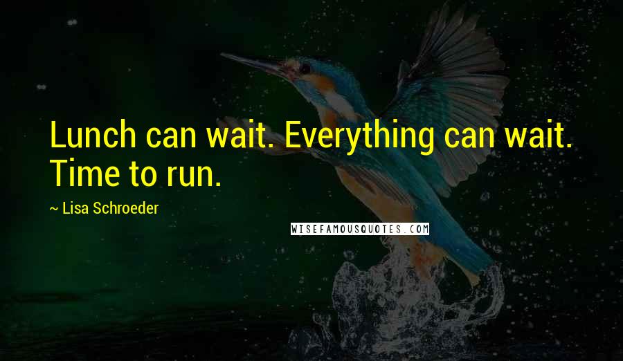 Lisa Schroeder Quotes: Lunch can wait. Everything can wait. Time to run.