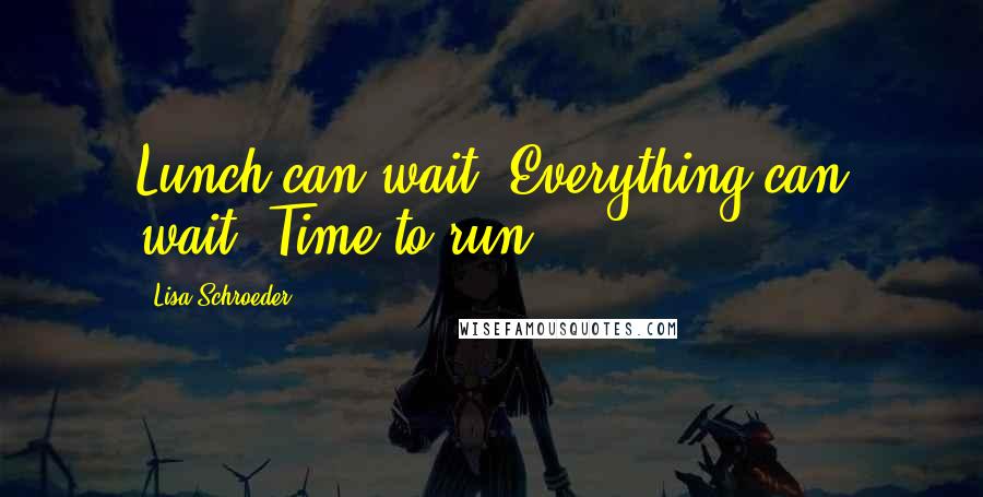 Lisa Schroeder Quotes: Lunch can wait. Everything can wait. Time to run.