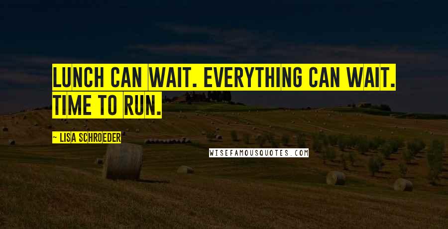 Lisa Schroeder Quotes: Lunch can wait. Everything can wait. Time to run.